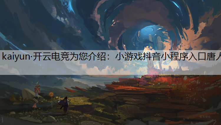 小游戏抖音小程序入口唐人